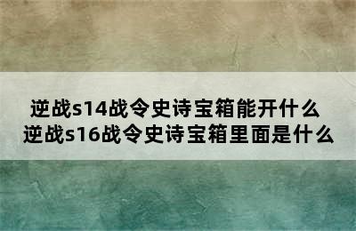 逆战s14战令史诗宝箱能开什么 逆战s16战令史诗宝箱里面是什么